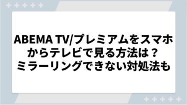 ABEMA TV/プレミアムをスマホからテレビで見る方法は？ミラーリングできない際の対処法についても