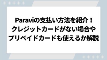 Paraviの支払い方法を紹介！クレジットカードがない場合やプリペイドカードも使えるか解説