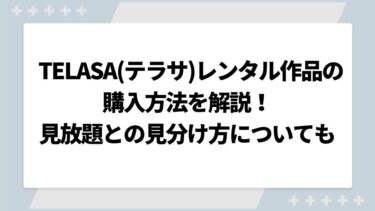 TELASA(テラサ)レンタル作品の購入方法を解説！見放題との見分け方についても