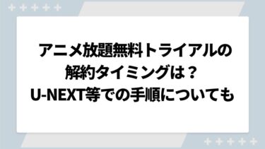 アニメ放題無料トライアルの解約タイミングは？U-NEXTやソフトバンクでの手順についても