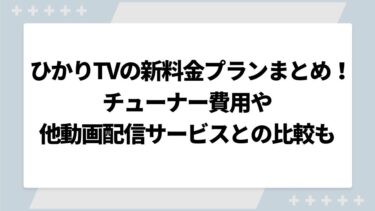 ひかりTVの新料金プランまとめ！チューナー費用や他動画配信サービスとの比較も解説