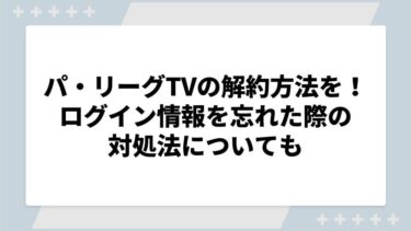 パ・リーグTVの解約方法を解説！ログイン情報を忘れた際の対処法についても