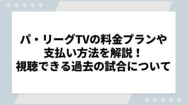 パ・リーグTVの料金プランや支払い方法を解説！視聴できる過去の試合についても