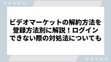 ビデオマーケットの解約方法をアプリやau・ドコモなど登録方法別に解説！ログインできない際の対処法についても