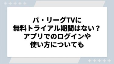 パ・リーグTVに無料トライアル期間はない？アプリでのログインや使い方についても