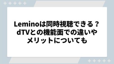 Leminoは同時視聴できる？dTVとの機能面での違いやメリットについても