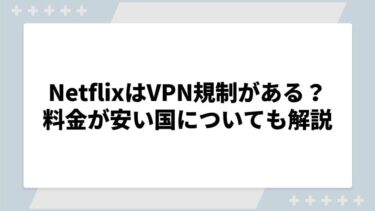 NetflixはVPN規制がある？料金が安い国についても解説