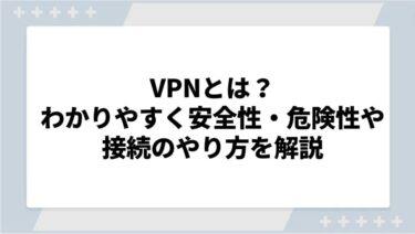 VPNとは？わかりやすく安全性・危険性や接続のやり方を解説