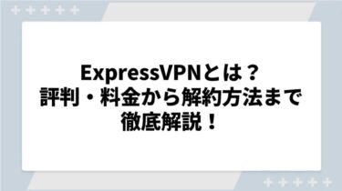 ExpressVPNとは？評判・料金から解約方法まで徹底解説！