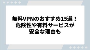 無料VPNのおすすめ15選！危険性や有料サービスが安全な理由も