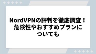 NordVPNの評判を徹底調査！危険性やおすすめプランについても