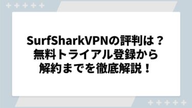 SurfSharkVPNの評判は？無料トライアル登録から解約までを徹底解説！