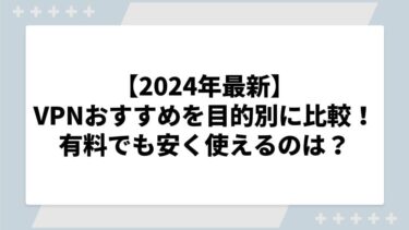 【2024年最新】VPNおすすめサービスを目的別に比較！有料でも安い料金で安心して使えるのは？