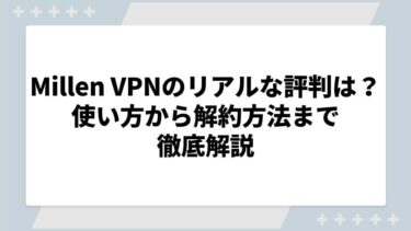 Millen VPNのリアルな評判は？使い方から解約方法まで徹底解説