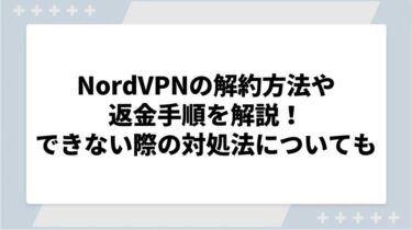 NordVPNの解約方法や返金手順を解説！できない際の対処法についても