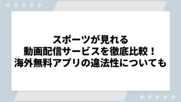 スポーツが見れる動画配信サービスを徹底比較！海外無料アプリの違法性についても