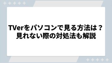 TVerをパソコンで見る方法は？見れない際の対処法も解説