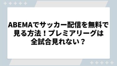 ABEMAでサッカー配信を無料で見る方法！プレミアリーグは全試合見れない？