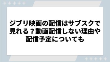 ジブリの配信をサブスクで見る方法！日本で動画配信されない理由についても