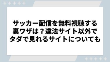 サッカー配信を無料視聴する裏ワザは？違法サイト以外でタダで見れるサイトについても