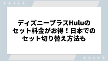 ディズニープラスHuluのセット料金がお得！日本でのセット切り替え方法も