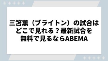 三笘薫（ブライトン）の試合はどこで見れる？最新試合を無料で見るならABEMA