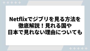 Netflixでジブリを見る方法を徹底解説！見れる国や日本で見れない理由についても