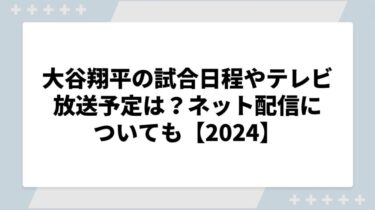 大谷翔平の試合日程やテレビ放送予定は？ネット配信についても【2024】