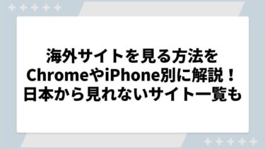 海外サイトを見る方法をChromeやiPhone別に解説！日本から見れないサイト一覧も