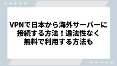 VPNで日本から海外サーバーに接続する方法！違法性なく無料で利用する方法も