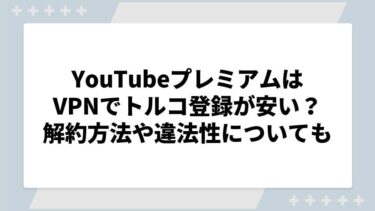 YouTubeプレミアムはVPNでトルコ登録が安い？解約方法や違法性についても