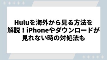 Huluを海外から見る方法を解説！iPhoneやダウンロードが見れない時の対処法も