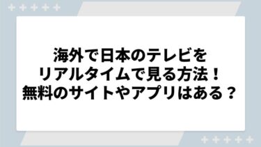 海外で日本のテレビをリアルタイムで見る方法！無料のサイトやアプリはある？