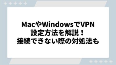 MacやWindowsでVPN設定方法を解説！接続できない際の対処法についても