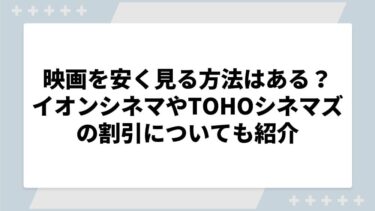 映画を安く見る方法はある？イオンシネマやTOHOシネマズの割引についても紹介