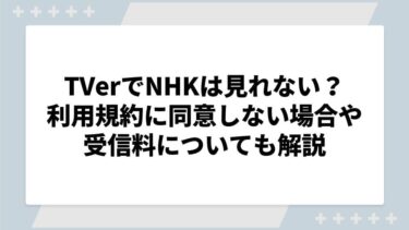 TVerでNHKは見れない？利用規約に同意しない場合や受信料についても解説