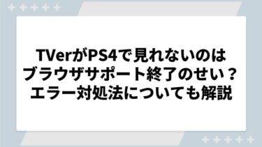 TVerがPS4で見れないのはブラウザサポート終了のせい？エラー対処法についても解説