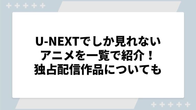 u-nextでしか見れないアニメ