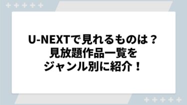 U-NEXTで見れるものは？見放題作品一覧をジャンル別に紹介！