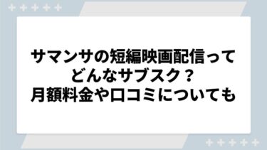 サマンサの短編映画配信ってどんなサブスク？月額料金や口コミについても