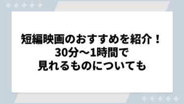 短編映画のおすすめを紹介！30分〜1時間で見れるものについても