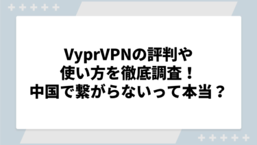 VyprVPNの評判や使い方を徹底調査！中国で繋がらないって本当？