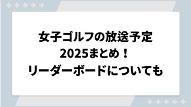 女子ゴルフの放送予定2025まとめ！リーダーボードについても