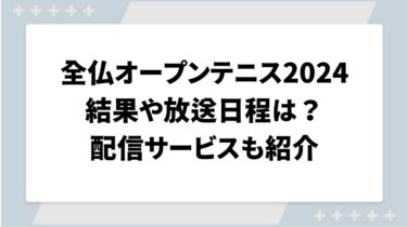 全仏オープンテニス2024の結果や放送日程は？配信サービスもご紹介