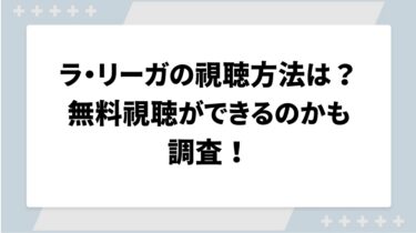 ラ・リーガの視聴方法は？無料視聴ができるのかも調査