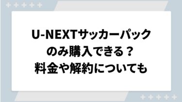 U-NEXTサッカーパックのみ購入できる？料金や解約についても