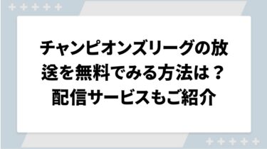 チャンピオンズリーグの放送を無料でみる方法は？配信サービスもご紹介