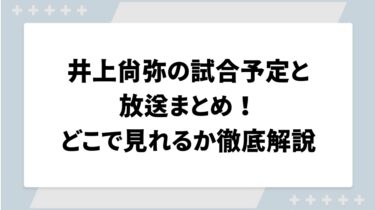 井上尚弥の試合予定と放送まとめ！どこで見れるか徹底解説