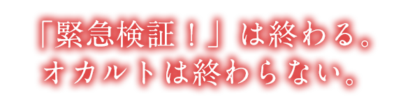 「緊急検証！」は終わる。オカルトは終わらない。