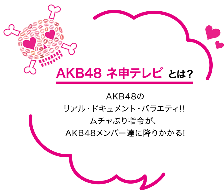 AKB48 ネ申テレビ とは？AKB48のリアル・ドキュメント・バラエティ!!ムチャぶり指令が、AKB48メンバー達に降りかかる!